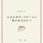 なぜボードゲームに惹かれるのか？